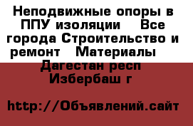 Неподвижные опоры в ППУ изоляции. - Все города Строительство и ремонт » Материалы   . Дагестан респ.,Избербаш г.